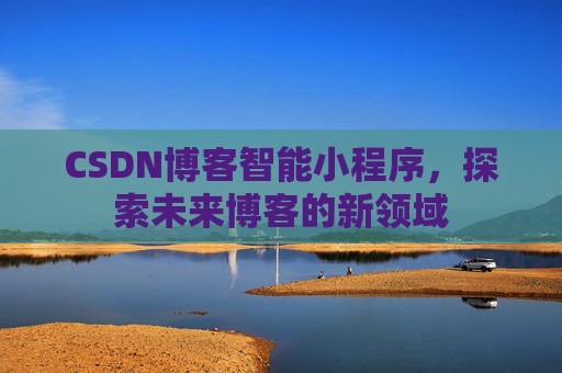 CSDN博客智能小程序，探索未来博客的新领域
