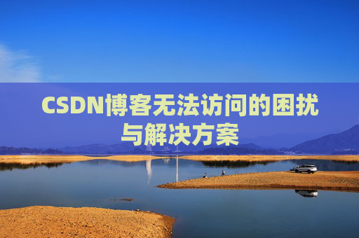 CSDN博客无法访问的困扰与解决方案