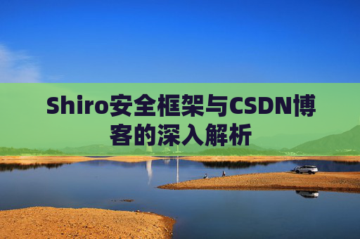 Shiro安全框架与CSDN博客的深入解析