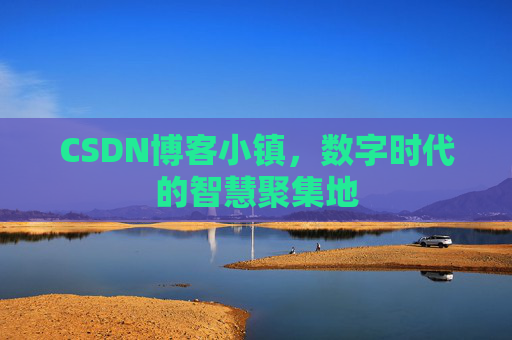 CSDN博客小镇，数字时代的智慧聚集地